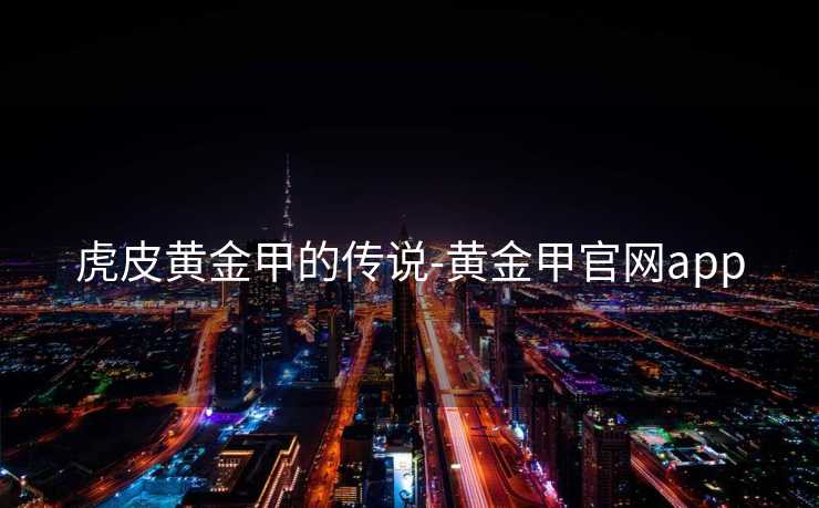 虎皮黄金甲的传说-黄金甲官网app