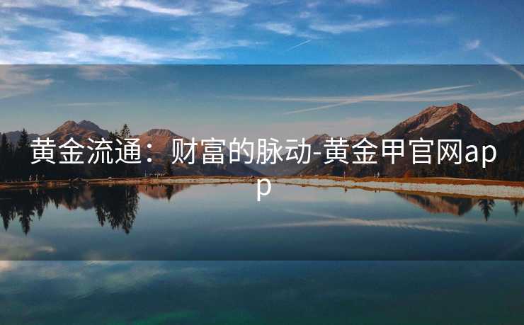 黄金流通：财富的脉动-黄金甲官网app