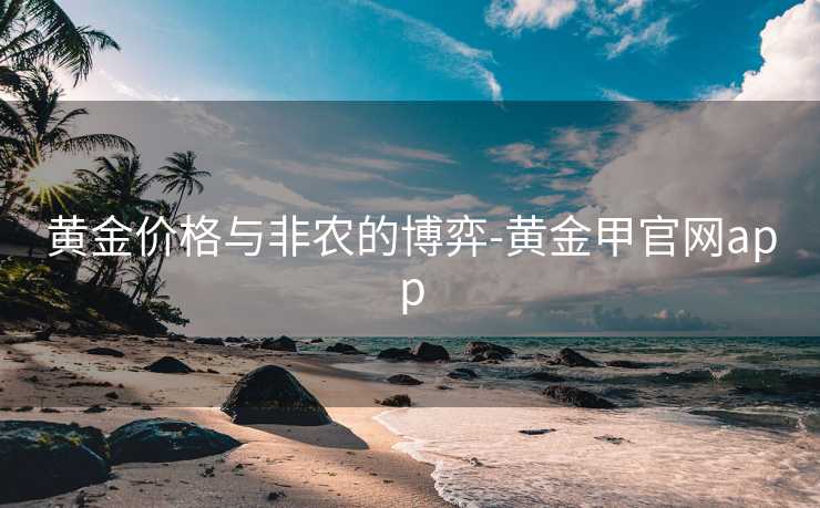 黄金价格与非农的博弈-黄金甲官网app