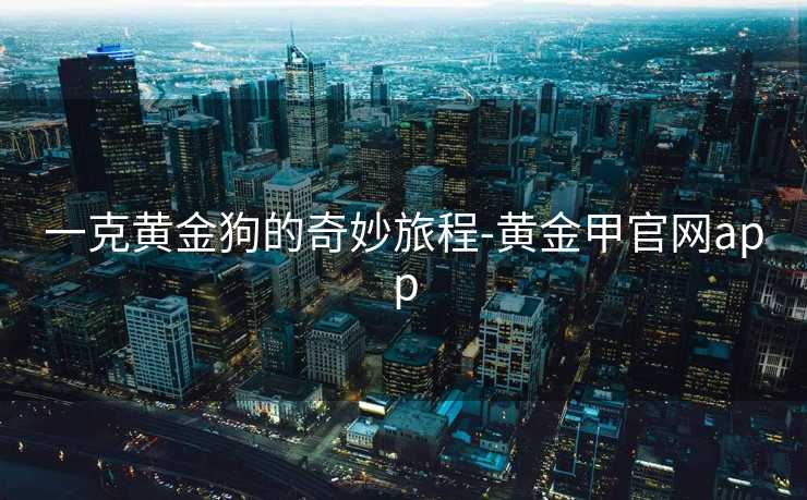 一克黄金狗的奇妙旅程-黄金甲官网app