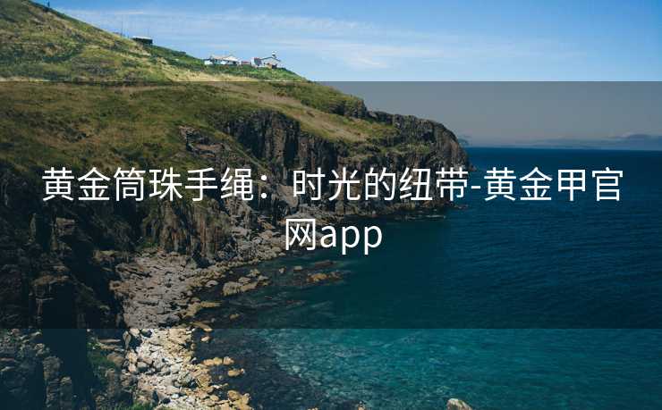 黄金筒珠手绳:时光的纽带-黄金甲官网app