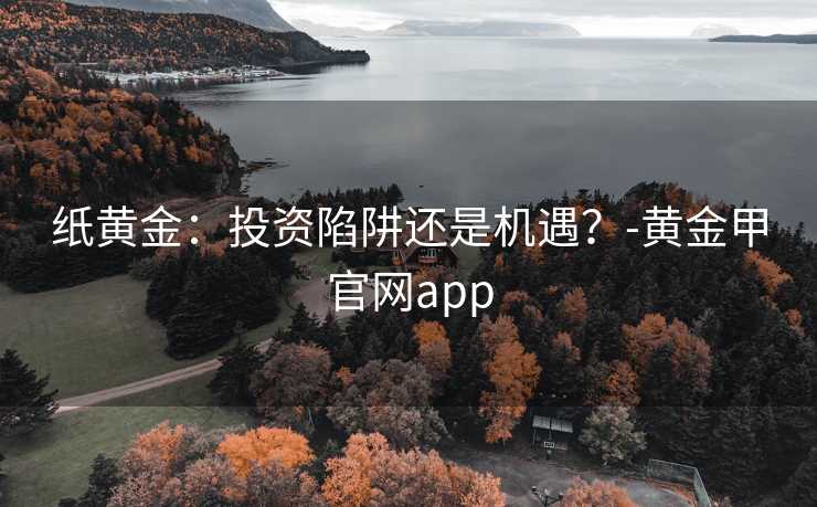 纸黄金:投资陷阱还是机遇?-黄金甲官网app