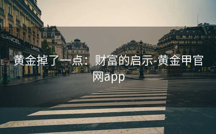 黄金掉了一点：财富的启示-黄金甲官网app