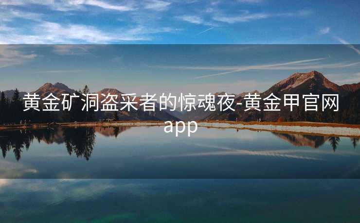 黄金矿洞盗采者的惊魂夜-黄金甲官网app