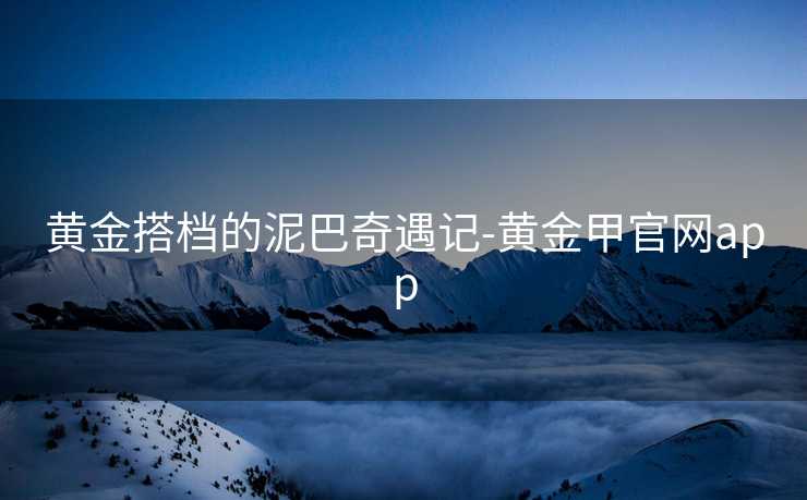 黄金搭档的泥巴奇遇记-黄金甲官网app