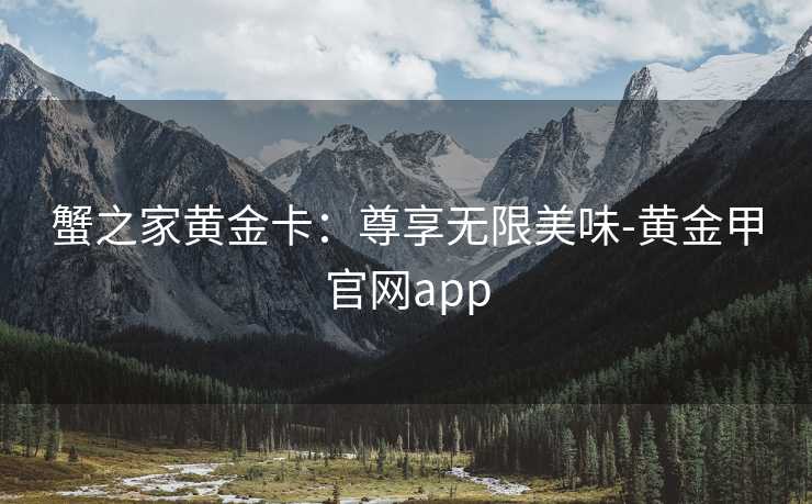 蟹之家黄金卡：尊享无限美味-黄金甲官网app