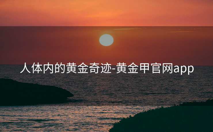 人体内的黄金奇迹-黄金甲官网app
