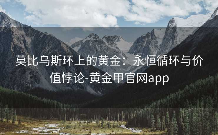 莫比乌斯环上的黄金:永恒循环与价值悖论-黄金甲官网app