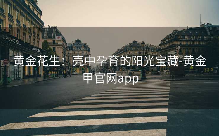 黄金花生：壳中孕育的阳光宝藏-黄金甲官网app
