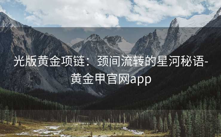 光版黄金项链:颈间流转的星河秘语-黄金甲官网app