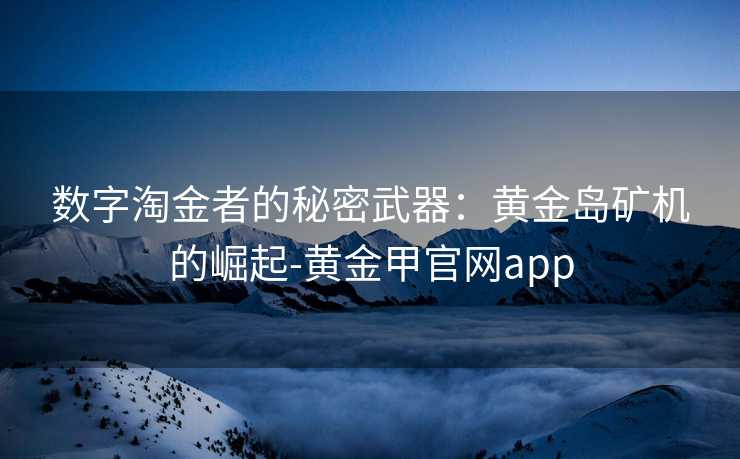 数字淘金者的秘密武器：黄金岛矿机的崛起-黄金甲官网app