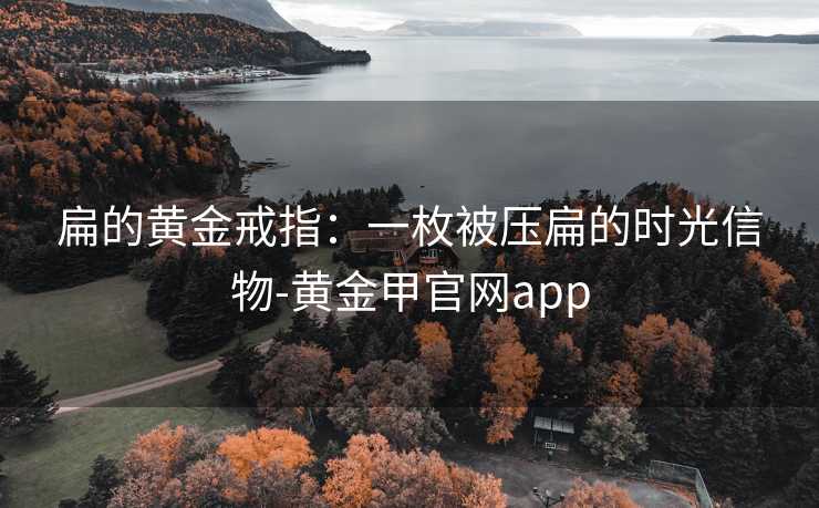 扁的黄金戒指:一枚被压扁的时光信物-黄金甲官网app
