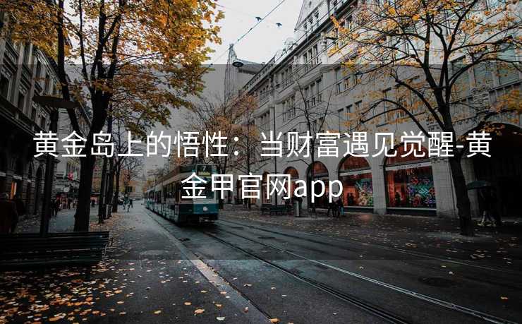 黄金岛上的悟性：当财富遇见觉醒-黄金甲官网app