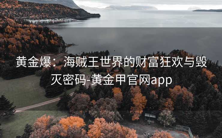 黄金爆：海贼王世界的财富狂欢与毁灭密码-黄金甲官网app