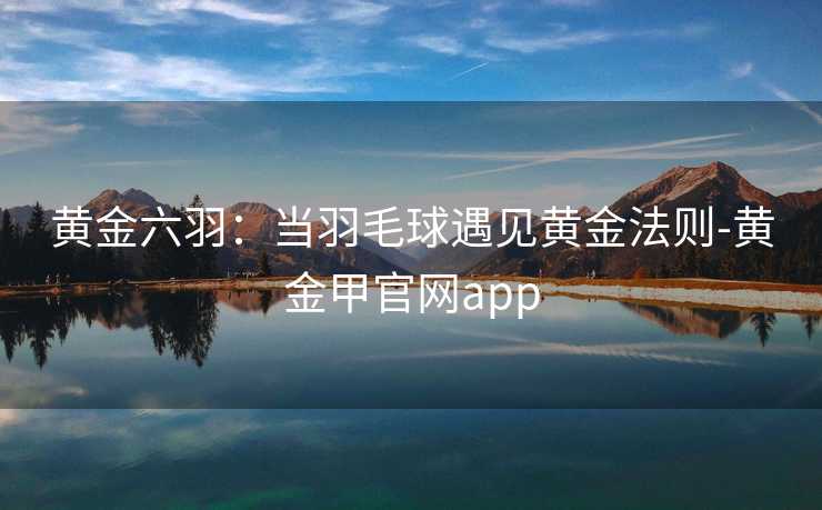 黄金六羽：当羽毛球遇见黄金法则-黄金甲官网app