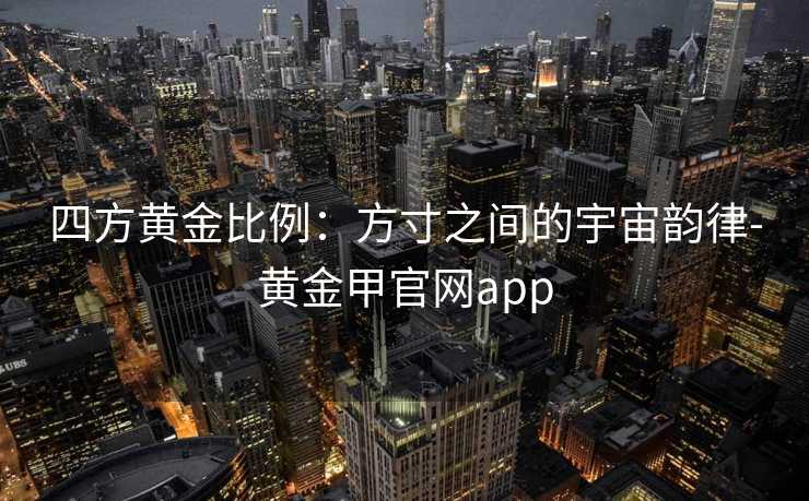 四方黄金比例：方寸之间的宇宙韵律-黄金甲官网app