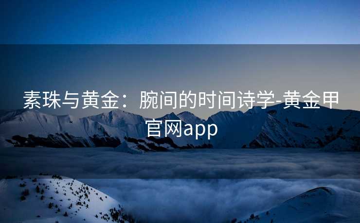 素珠与黄金：腕间的时间诗学-黄金甲官网app