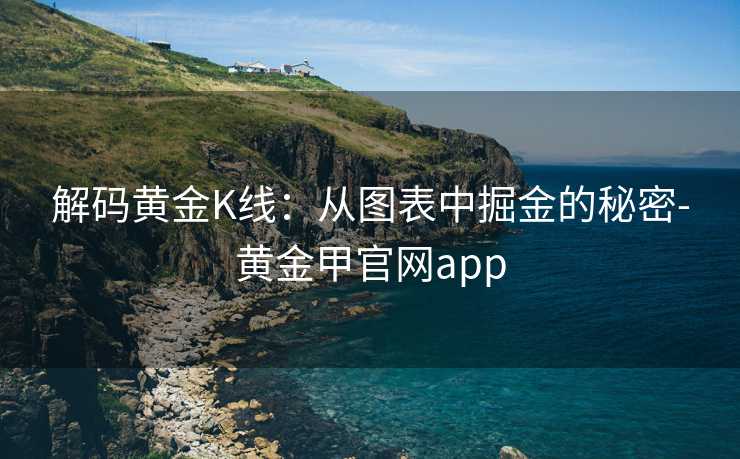 解码黄金K线：从图表中掘金的秘密-黄金甲官网app