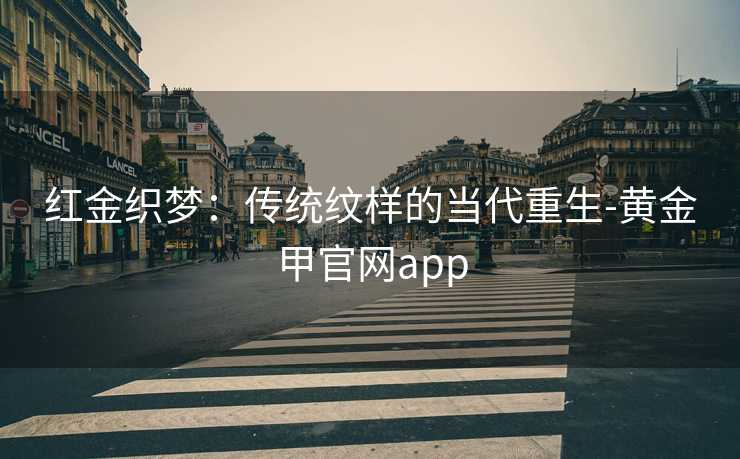 红金织梦：传统纹样的当代重生-黄金甲官网app